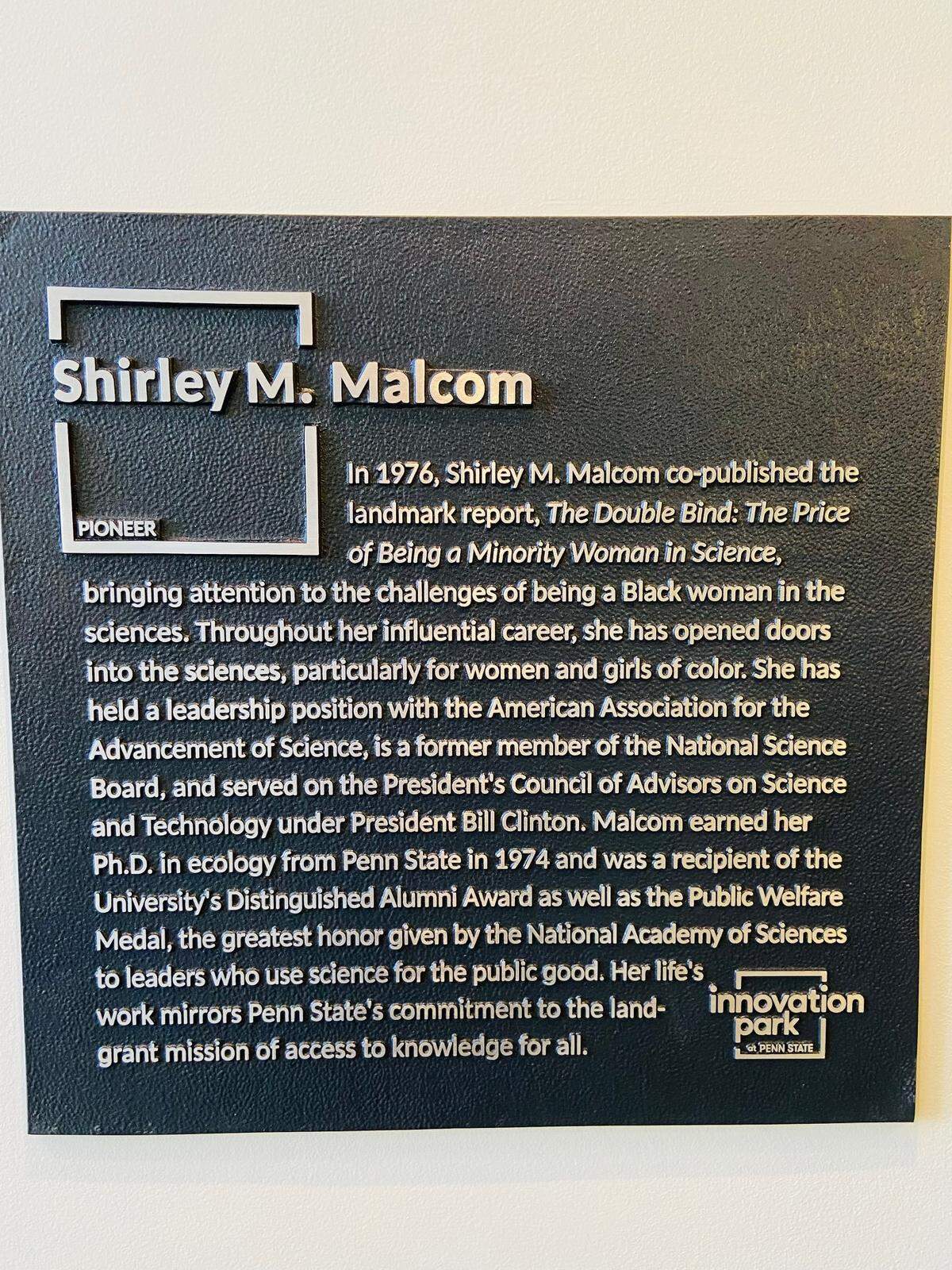 A look at the plaque inside the newly named “Shirley M. Malcom Building” at Innovation Park, which celebrates the Penn State alum for being a pioneer in STEM and inspiring women and minorities.
